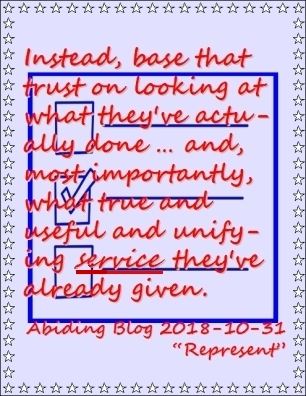 Instead, base that trust on looking at what they've actually done ... and, most importantly, what true and useful and unifying service they've already given. #ServiceTheyDid #YourVoteCounts #AbidingBlog2018Represent